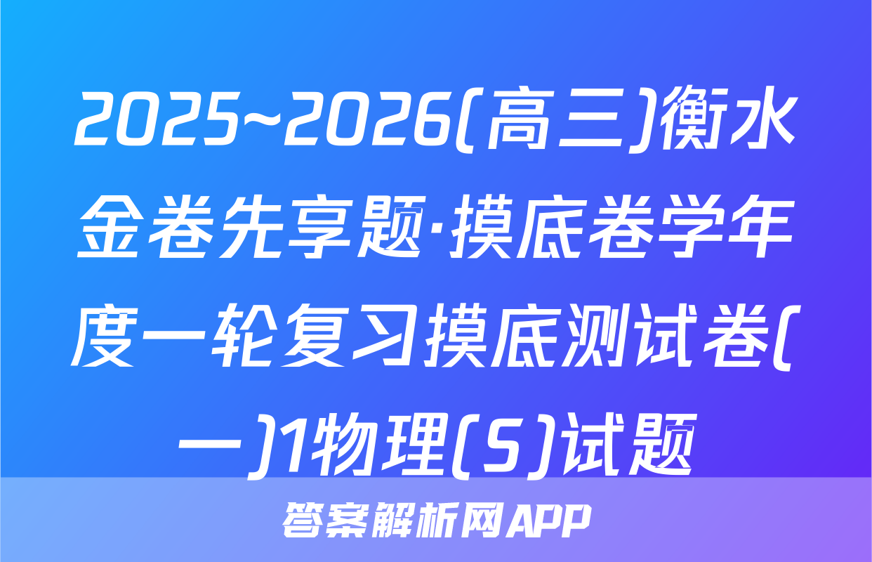 2025~2026(高三)衡水金卷先享题·摸底卷学年度一轮复习摸底测试卷(一)1物理(S)试题