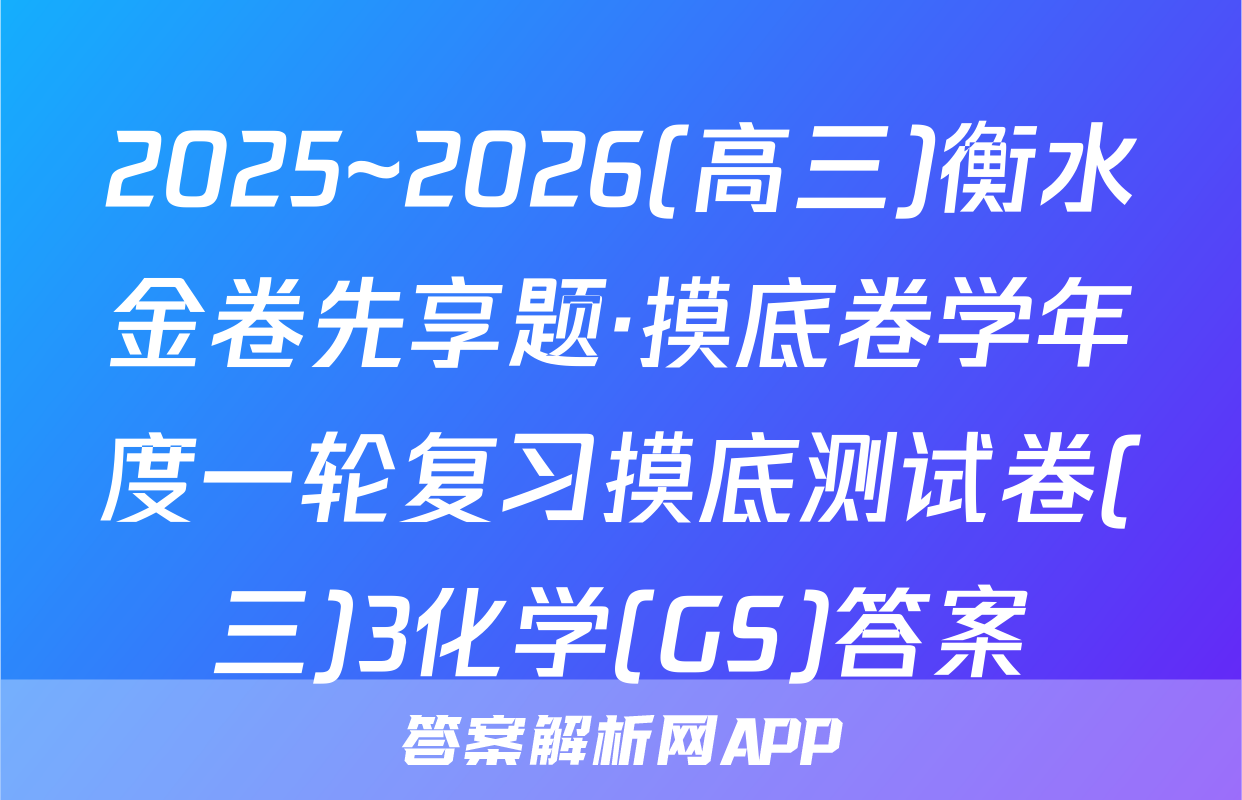 2025~2026(高三)衡水金卷先享题·摸底卷学年度一轮复习摸底测试卷(三)3化学(GS)答案