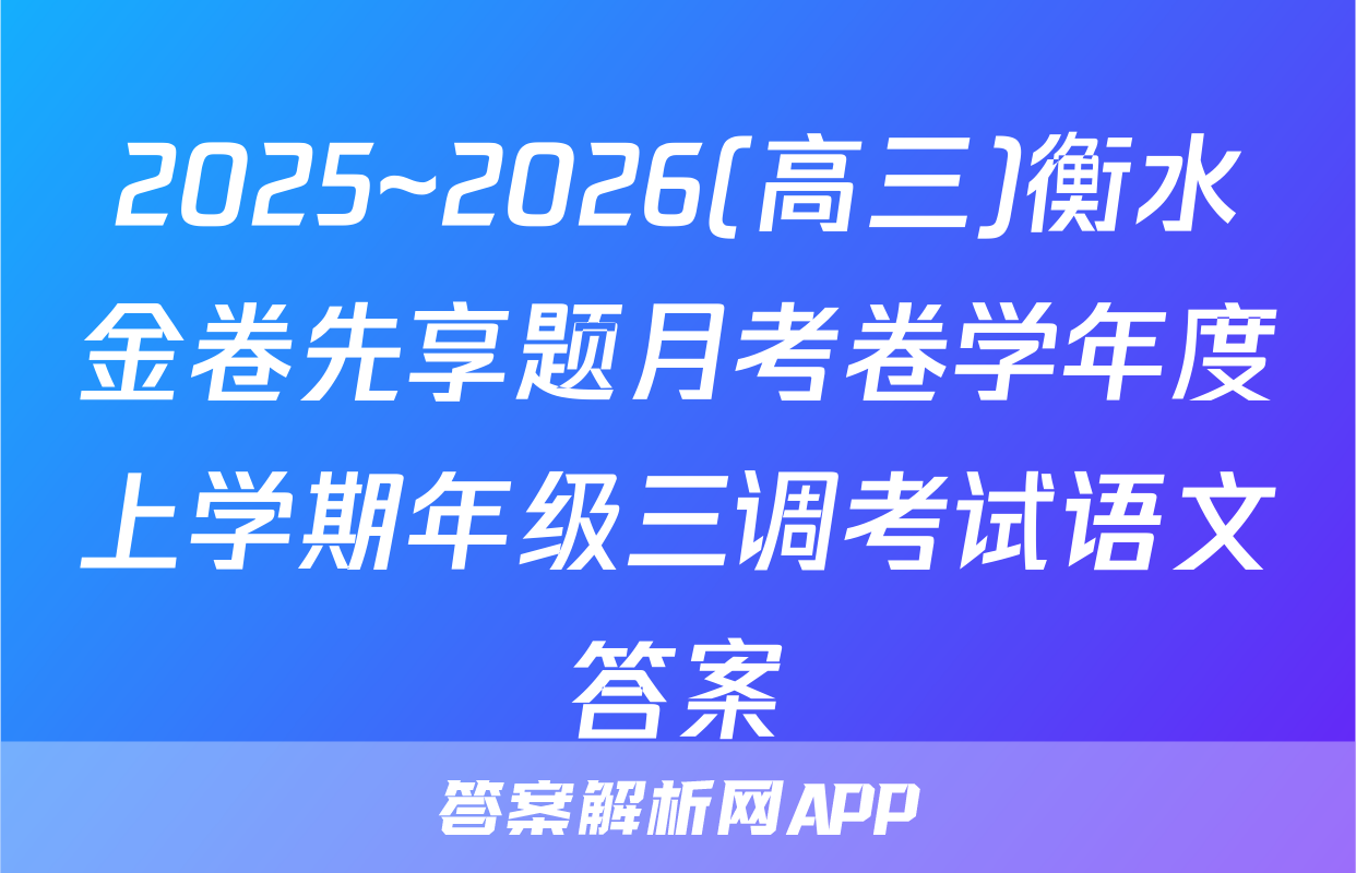 2025~2026(高三)衡水金卷先享题月考卷学年度上学期年级三调考试语文答案