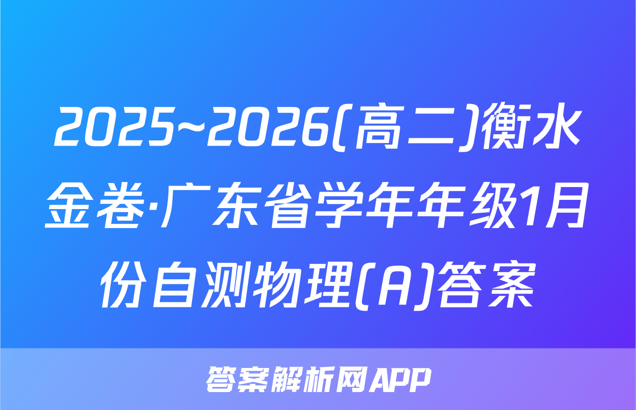 2025~2026(高二)衡水金卷·广东省学年年级1月份自测物理(A)答案