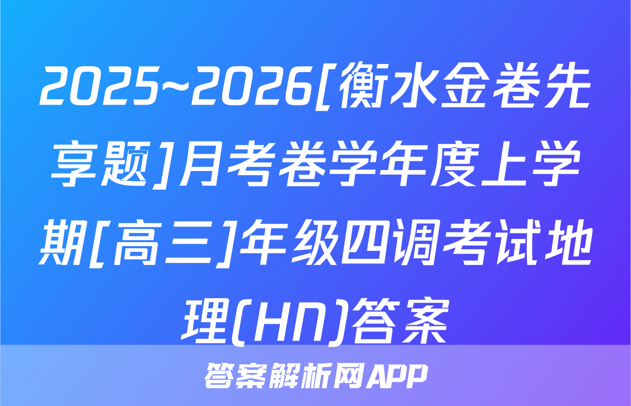 2025~2026[衡水金卷先享题]月考卷学年度上学期[高三]年级四调考试地理(HN)答案
