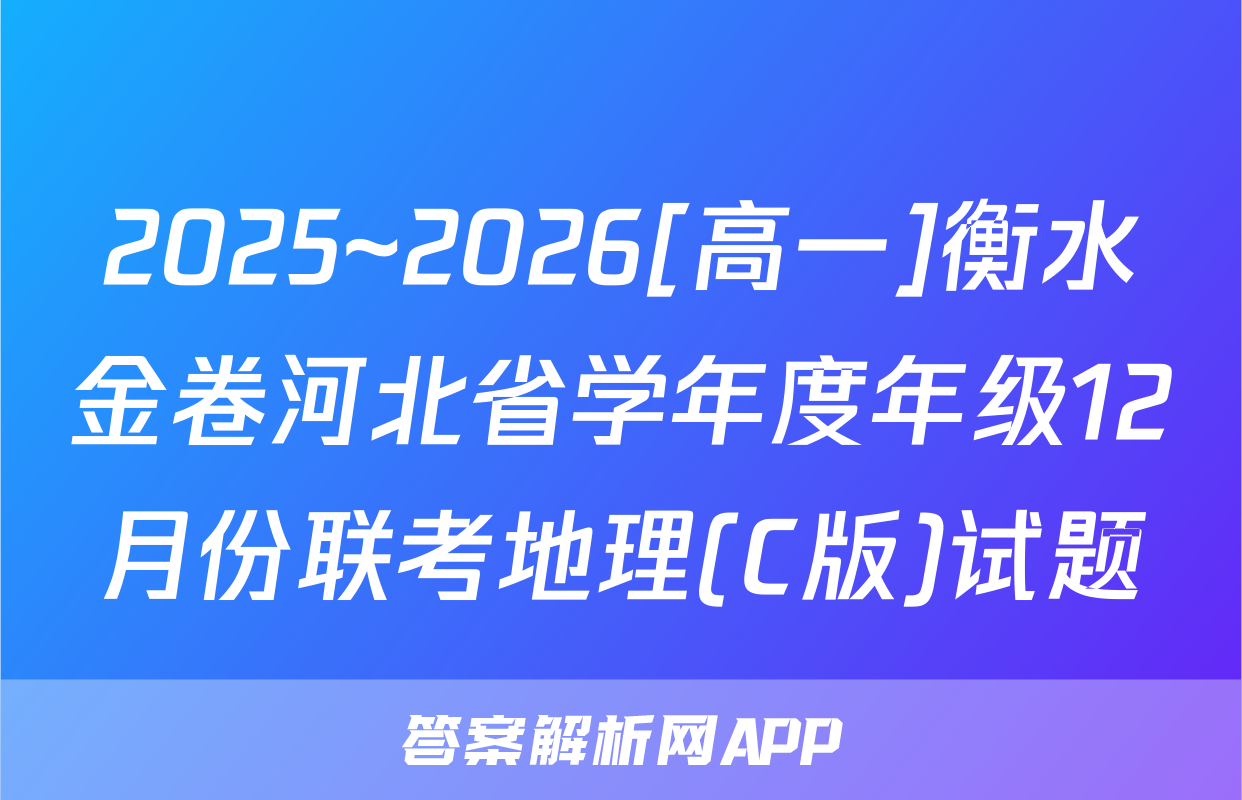 2025~2026[高一]衡水金卷河北省学年度年级12月份联考地理(C版)试题