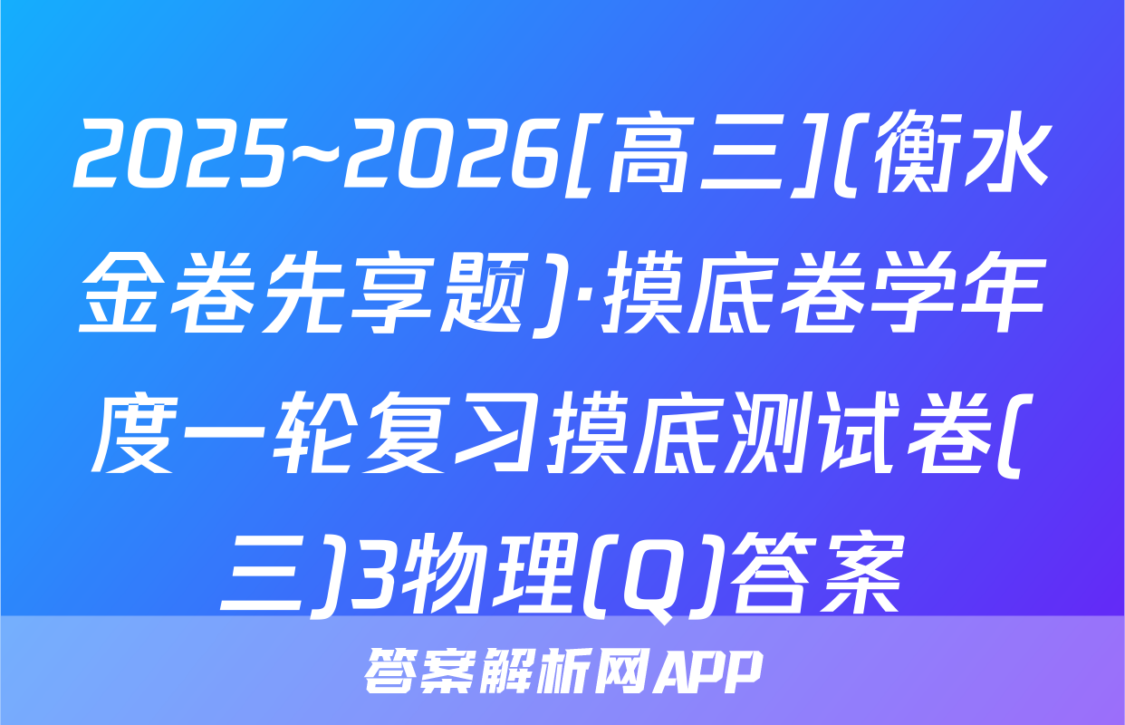2025~2026[高三](衡水金卷先享题)·摸底卷学年度一轮复习摸底测试卷(三)3物理(Q)答案