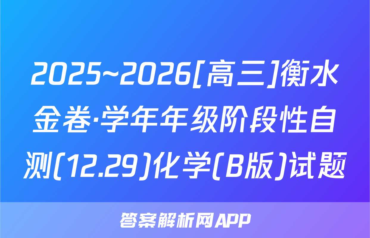 2025~2026[高三]衡水金卷·学年年级阶段性自测(12.29)化学(B版)试题