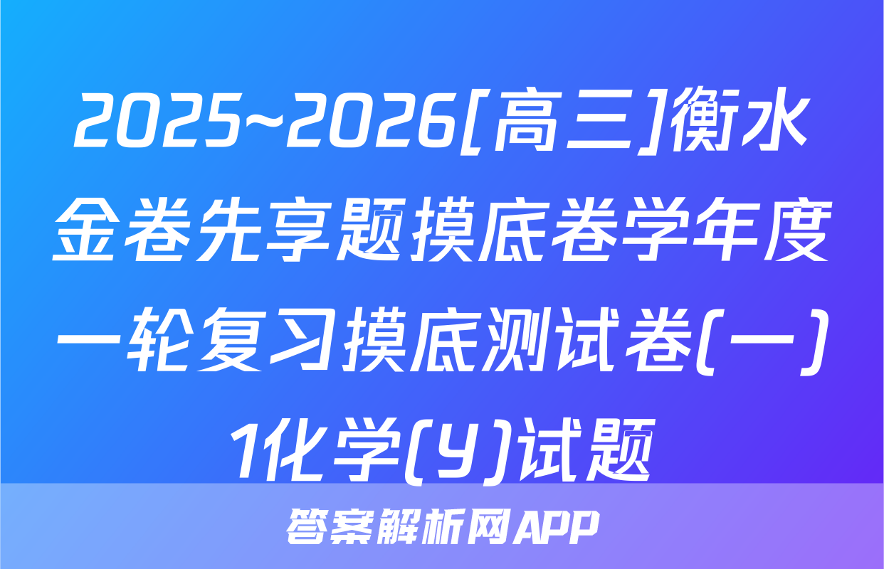 2025~2026[高三]衡水金卷先享题摸底卷学年度一轮复习摸底测试卷(一)1化学(Y)试题