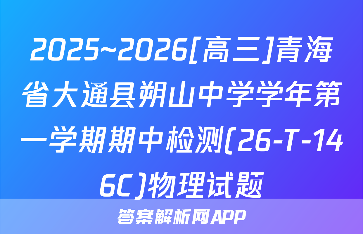 2025~2026[高三]青海省大通县朔山中学学年第一学期期中检测(26-T-146C)物理试题