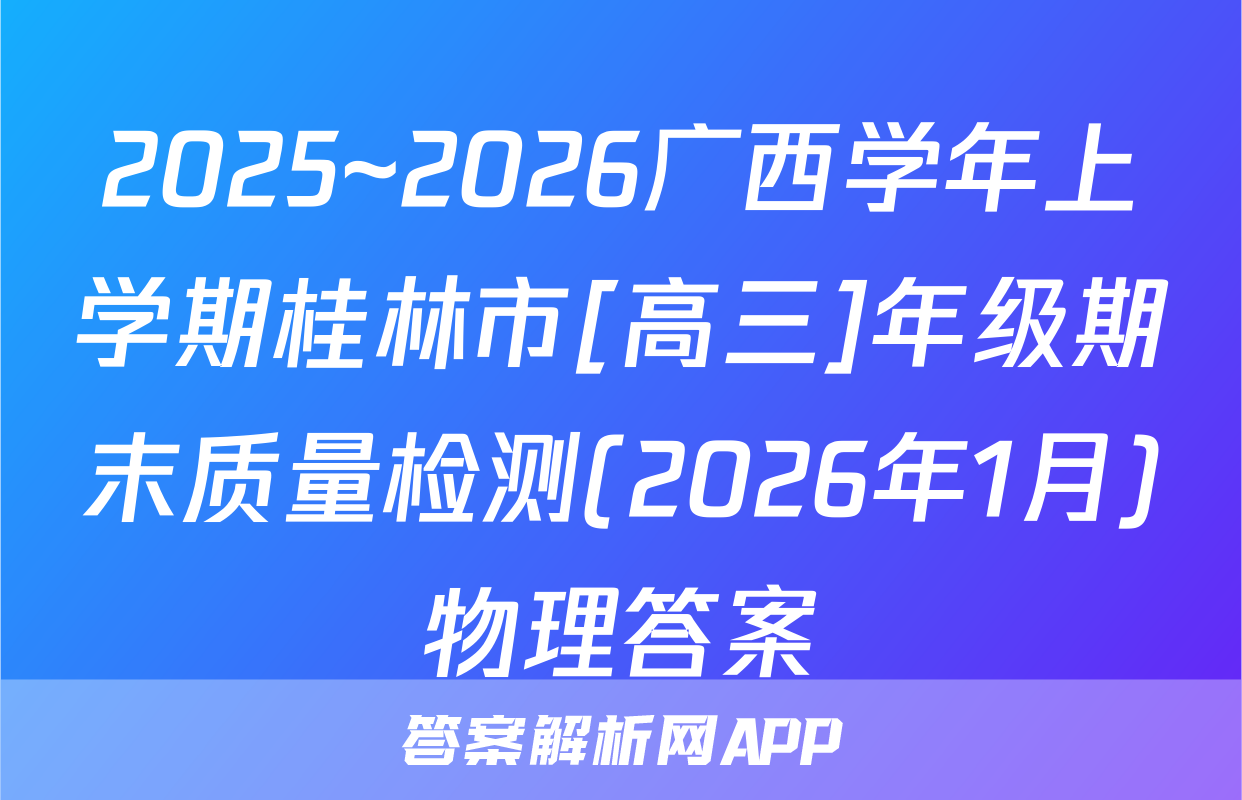 2025~2026广西学年上学期桂林市[高三]年级期末质量检测(2026年1月)物理答案