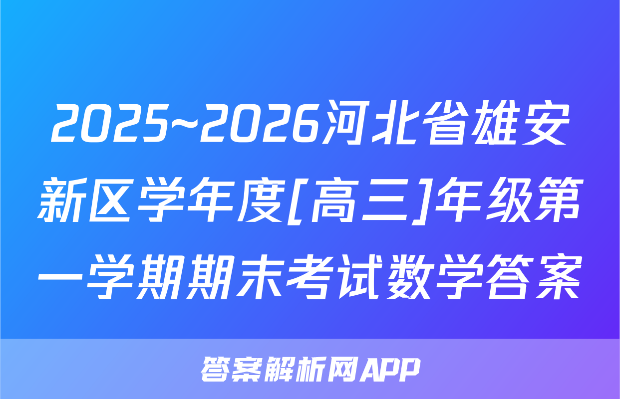 2025~2026河北省雄安新区学年度[高三]年级第一学期期末考试数学答案