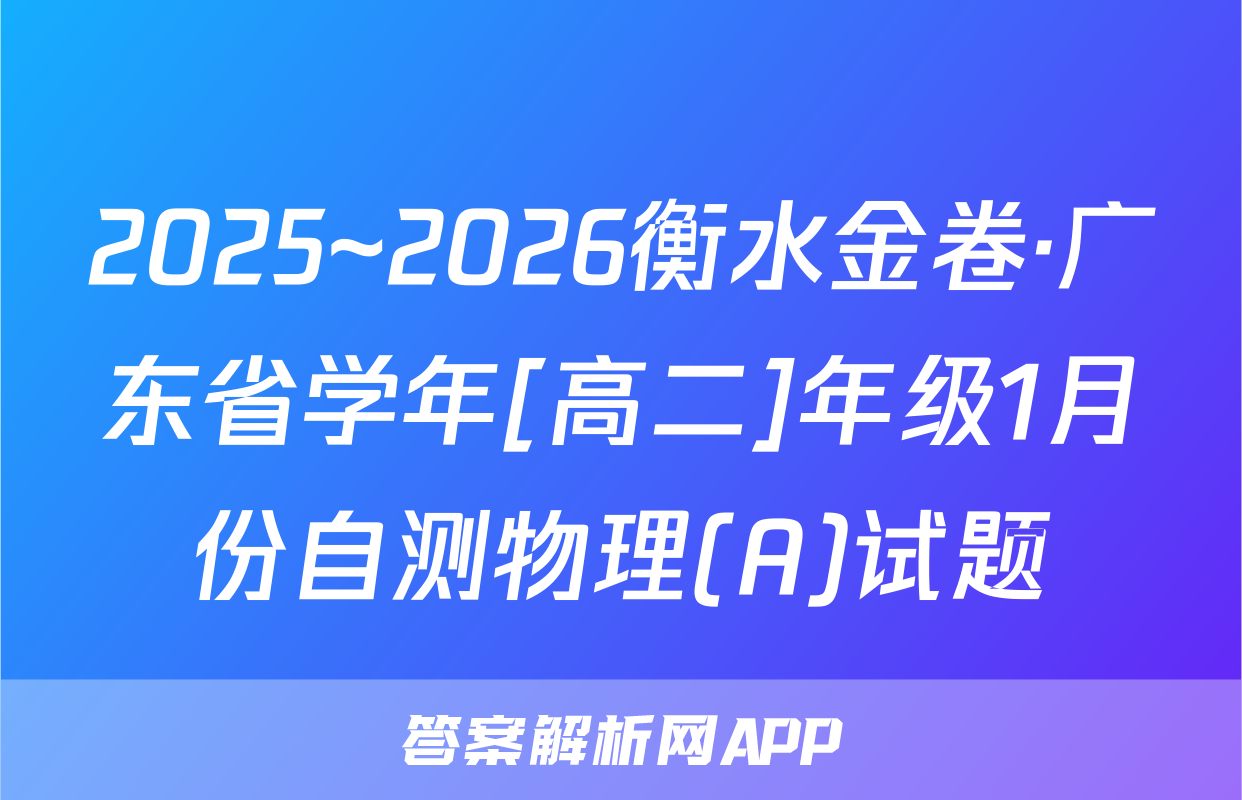 2025~2026衡水金卷·广东省学年[高二]年级1月份自测物理(A)试题