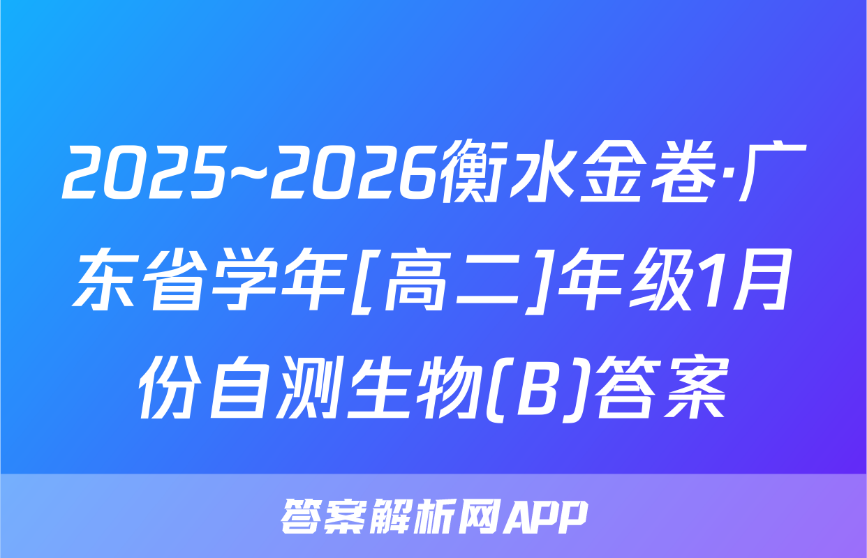 2025~2026衡水金卷·广东省学年[高二]年级1月份自测生物(B)答案