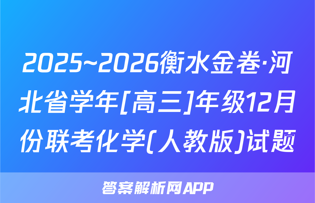 2025~2026衡水金卷·河北省学年[高三]年级12月份联考化学(人教版)试题