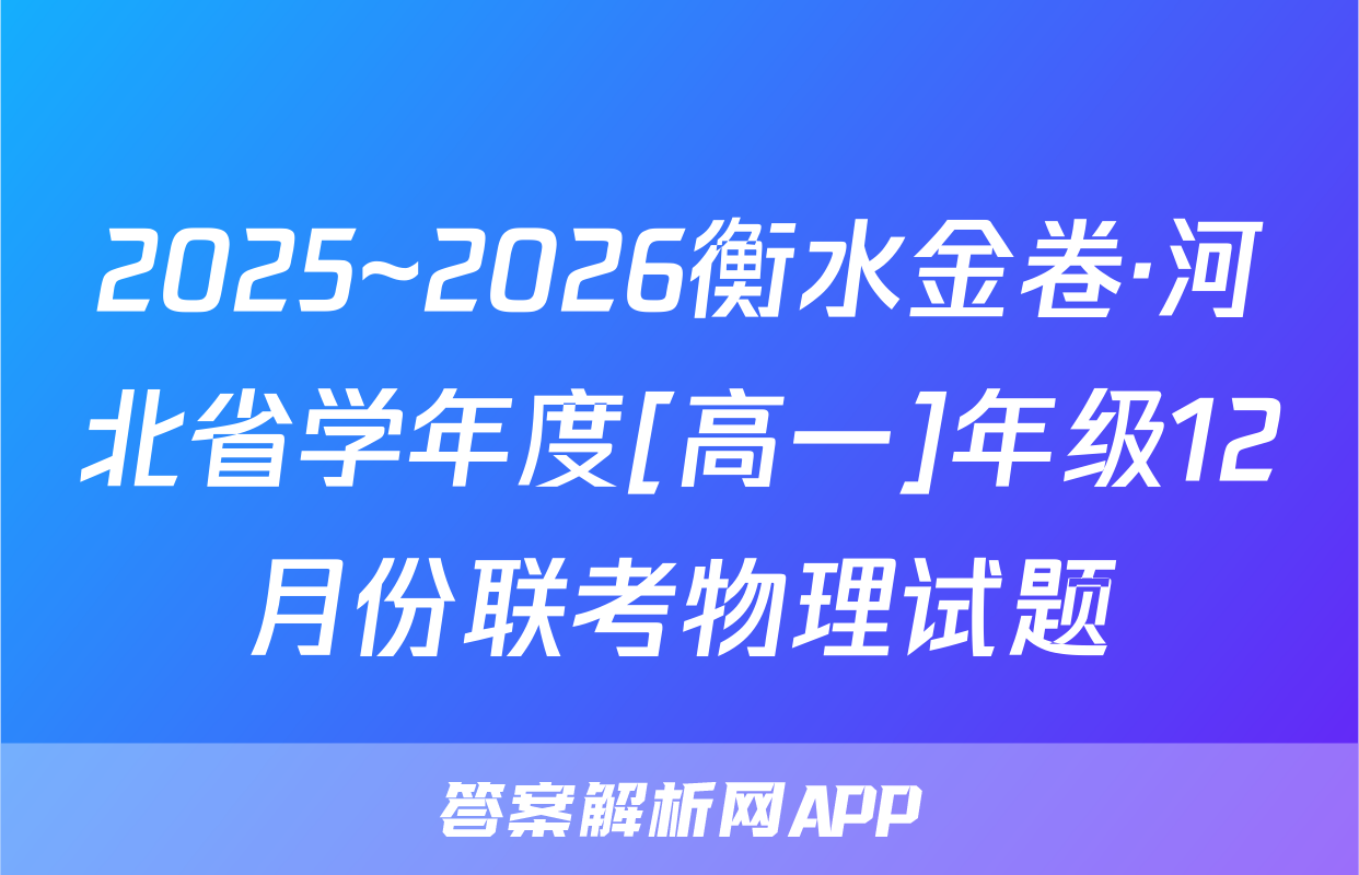 2025~2026衡水金卷·河北省学年度[高一]年级12月份联考物理试题