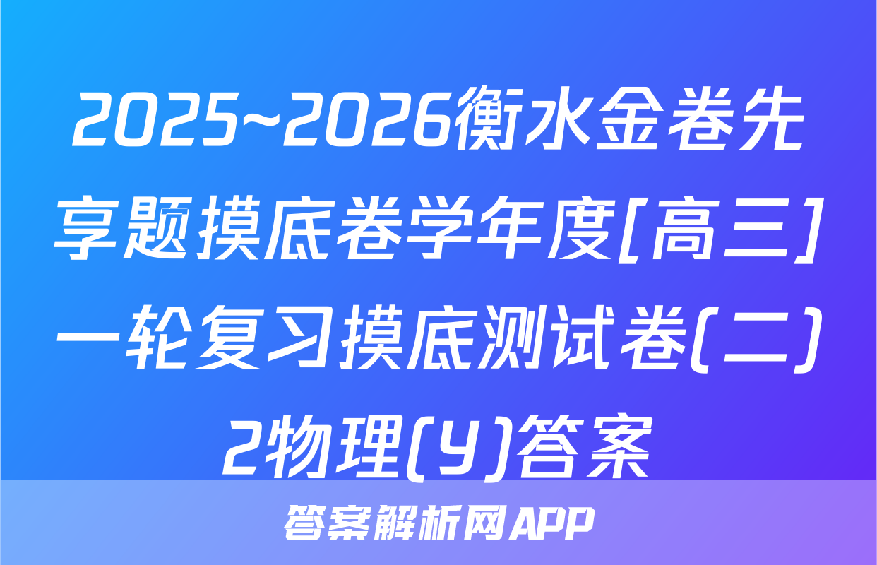 2025~2026衡水金卷先享题摸底卷学年度[高三]一轮复习摸底测试卷(二)2物理(Y)答案