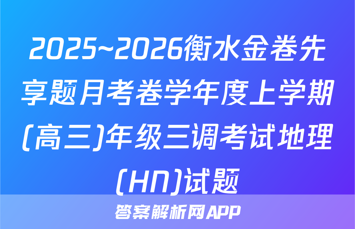 2025~2026衡水金卷先享题月考卷学年度上学期(高三)年级三调考试地理(HN)试题