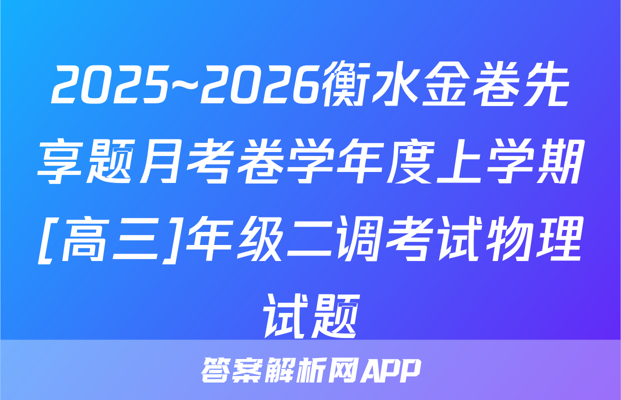 2025~2026衡水金卷先享题月考卷学年度上学期[高三]年级二调考试物理试题