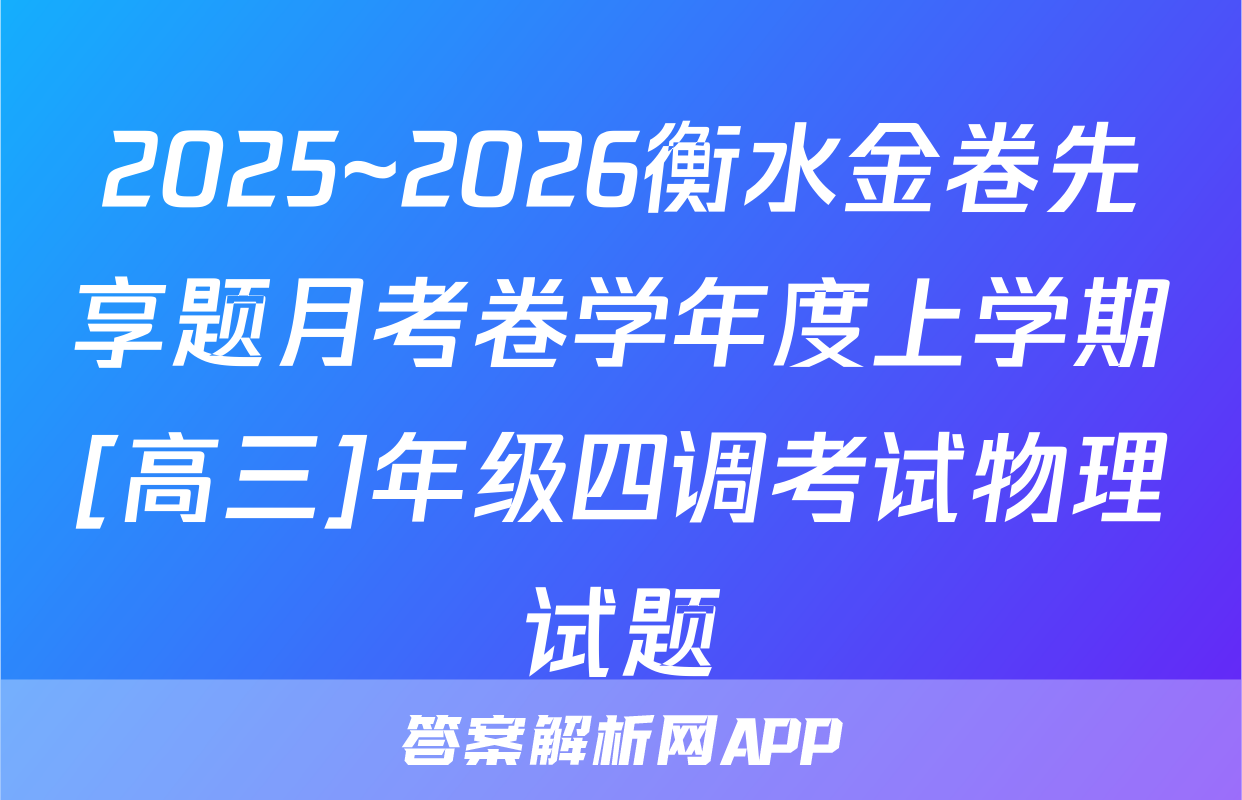 2025~2026衡水金卷先享题月考卷学年度上学期[高三]年级四调考试物理试题