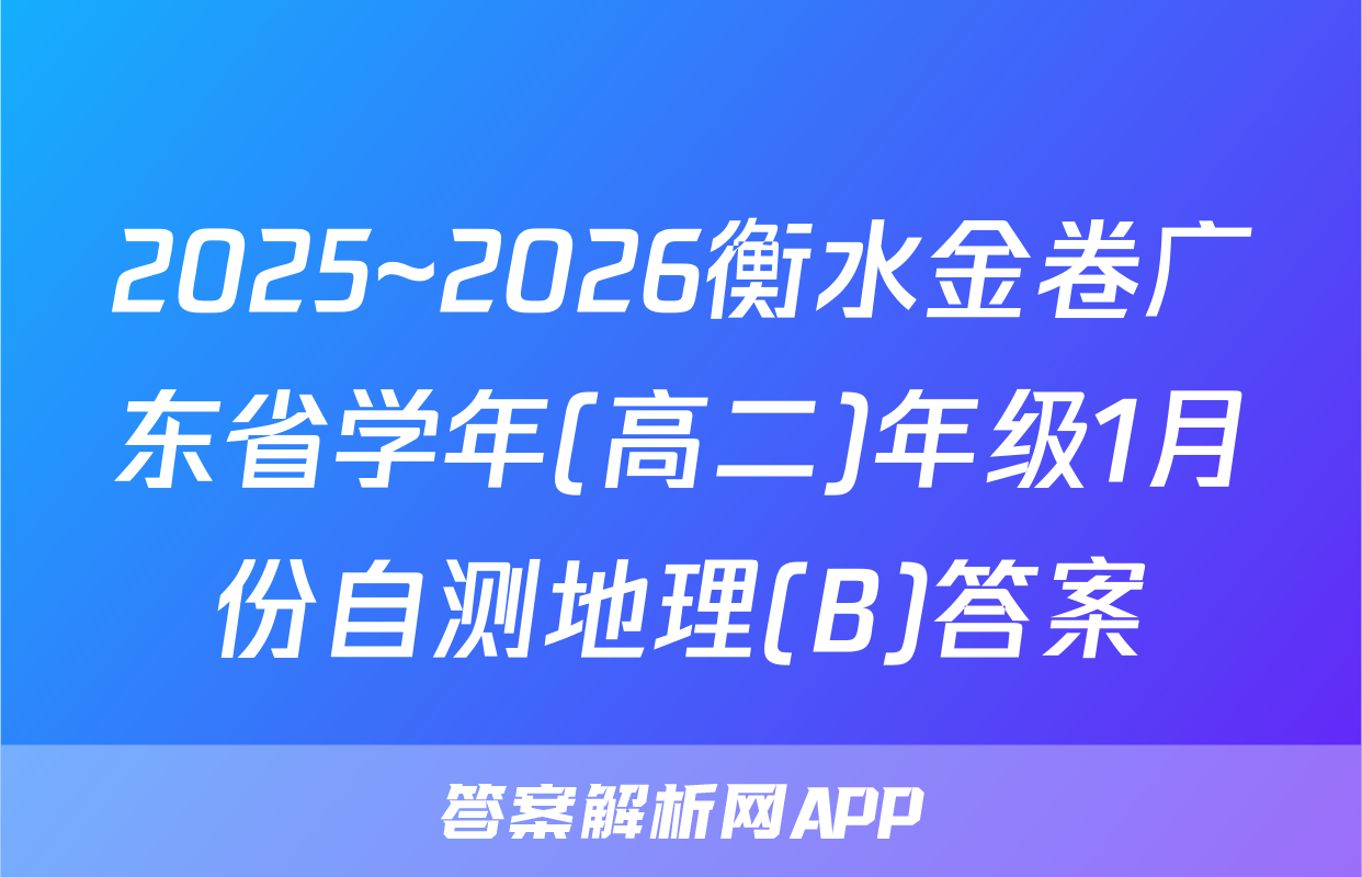2025~2026衡水金卷广东省学年(高二)年级1月份自测地理(B)答案