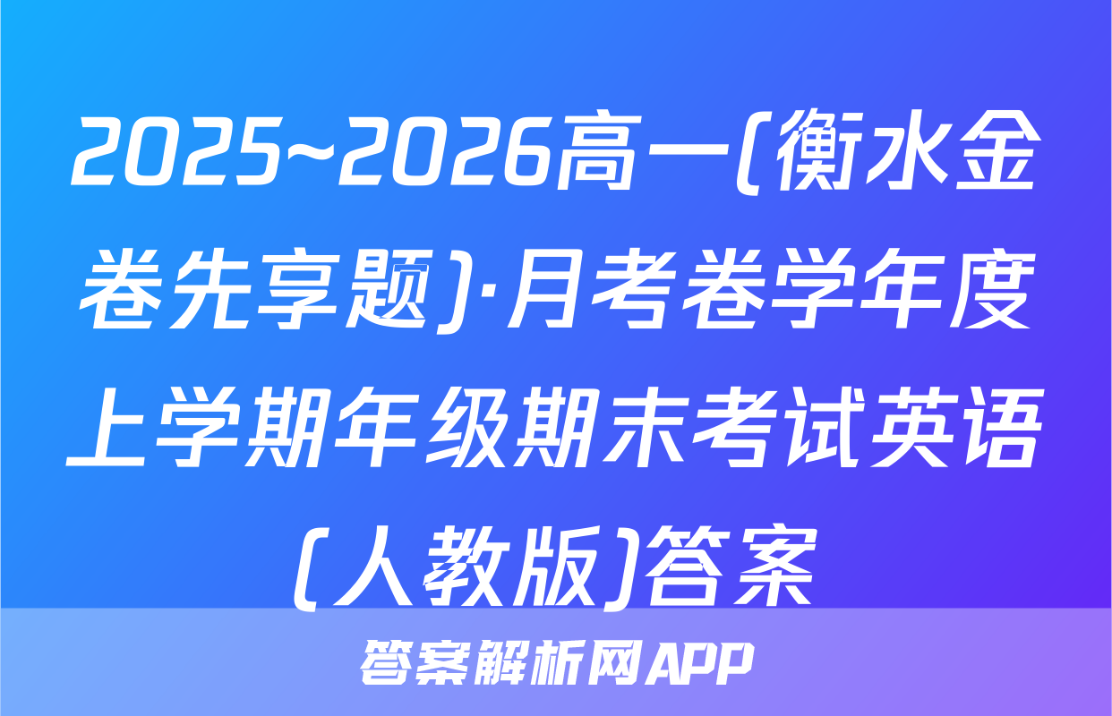 2025~2026高一(衡水金卷先享题)·月考卷学年度上学期年级期末考试英语(人教版)答案