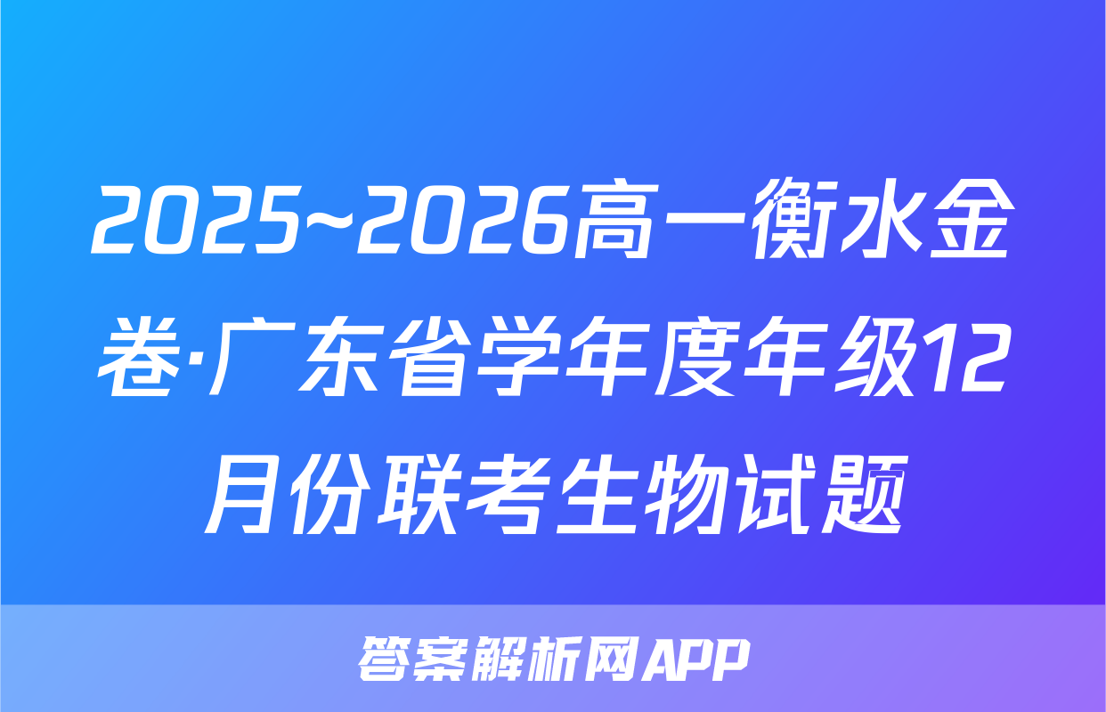 2025~2026高一衡水金卷·广东省学年度年级12月份联考生物试题
