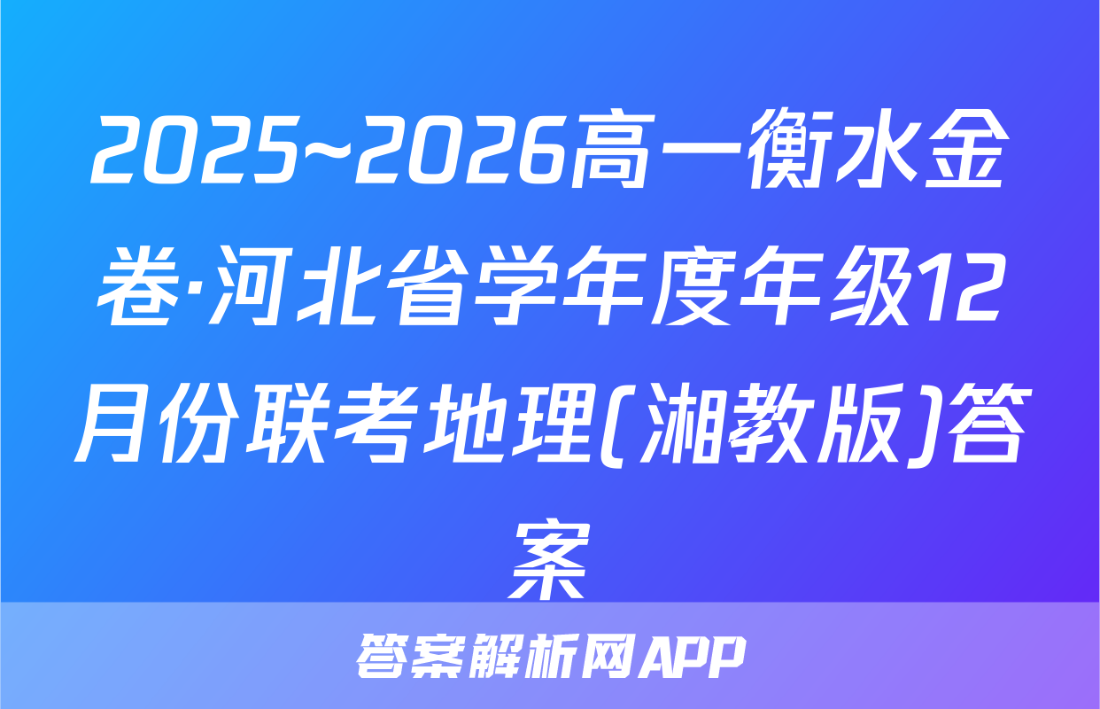 2025~2026高一衡水金卷·河北省学年度年级12月份联考地理(湘教版)答案