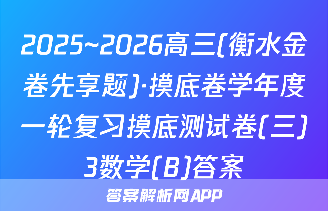 2025~2026高三(衡水金卷先享题)·摸底卷学年度一轮复习摸底测试卷(三)3数学(B)答案