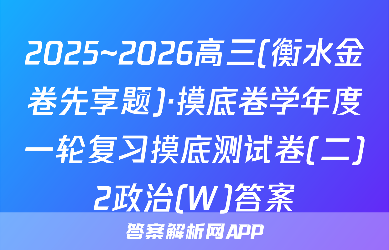 2025~2026高三(衡水金卷先享题)·摸底卷学年度一轮复习摸底测试卷(二)2政治(W)答案