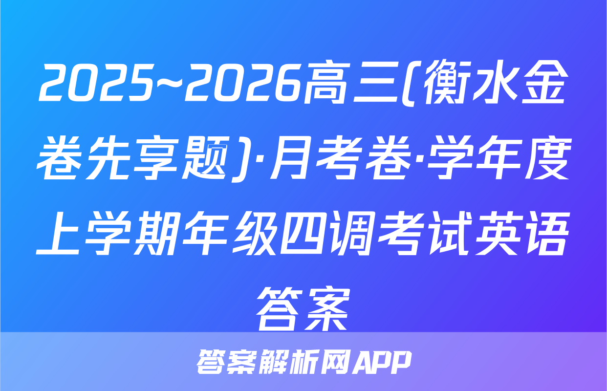 2025~2026高三(衡水金卷先享题)·月考卷·学年度上学期年级四调考试英语答案