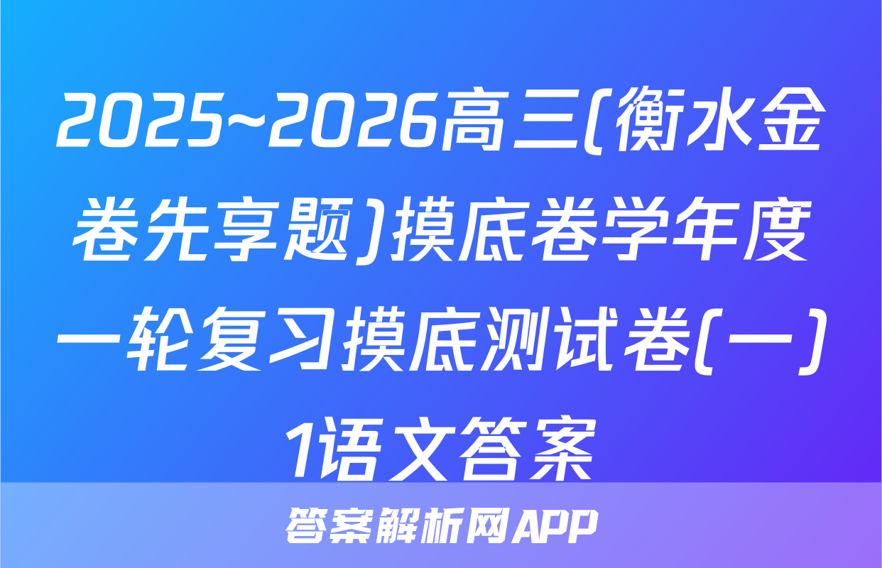 2025~2026高三(衡水金卷先享题)摸底卷学年度一轮复习摸底测试卷(一)1语文答案