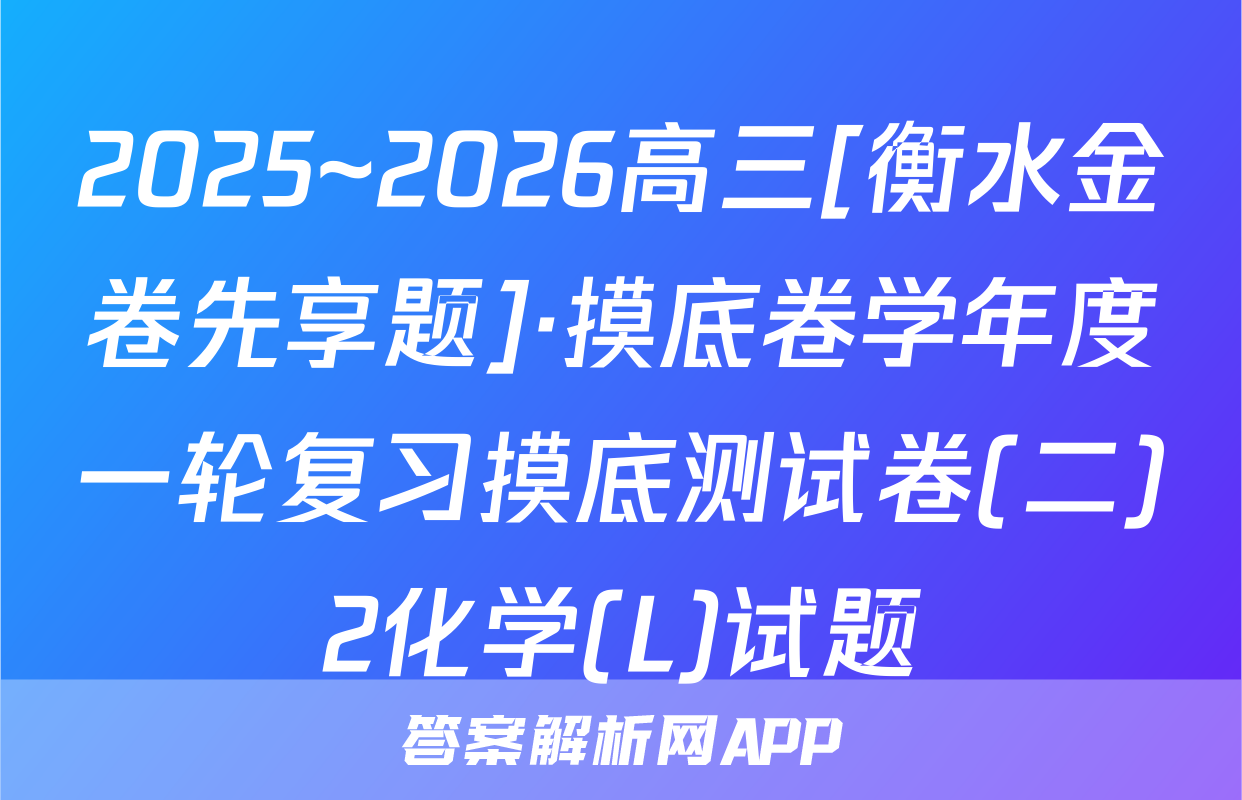 2025~2026高三[衡水金卷先享题]·摸底卷学年度一轮复习摸底测试卷(二)2化学(L)试题