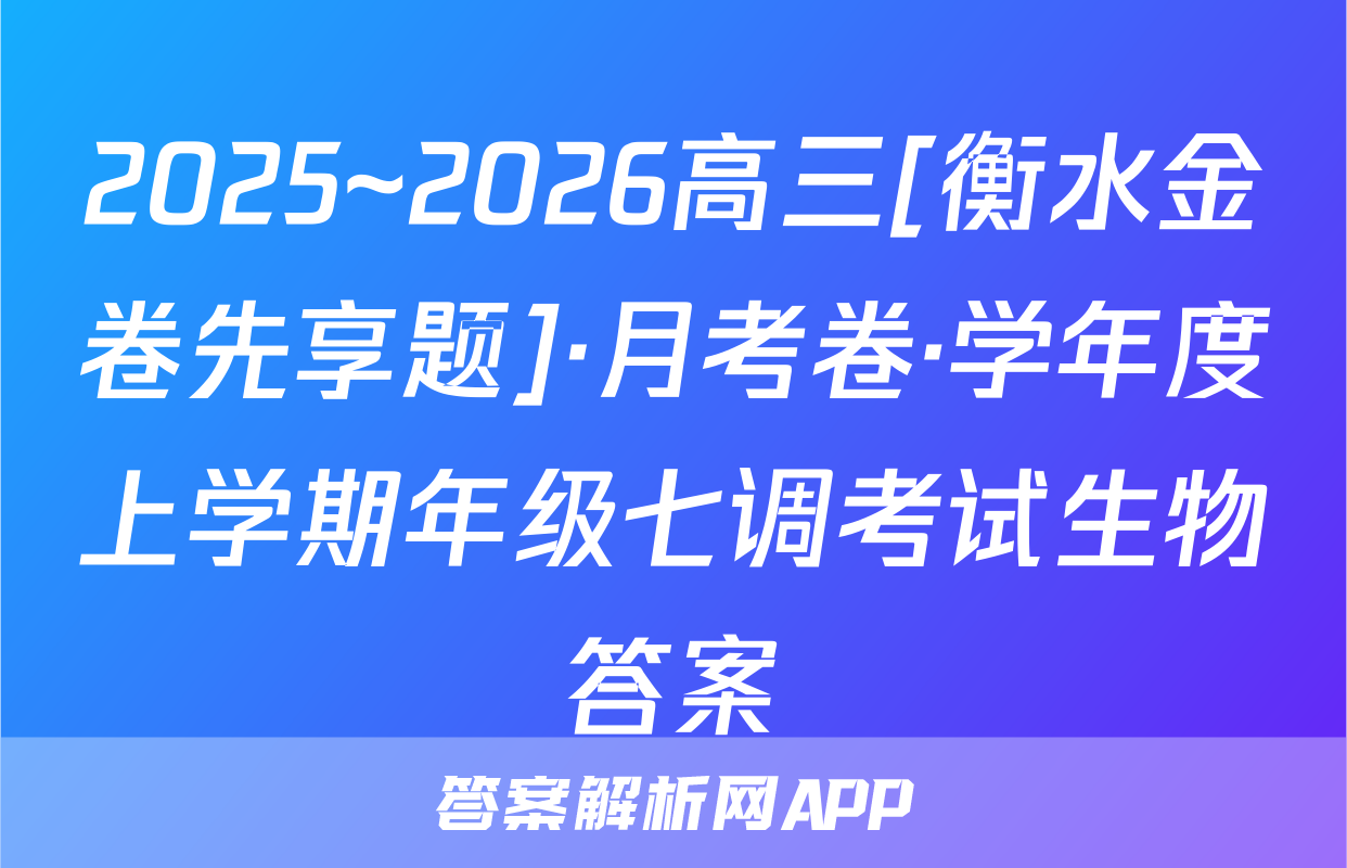 2025~2026高三[衡水金卷先享题]·月考卷·学年度上学期年级七调考试生物答案