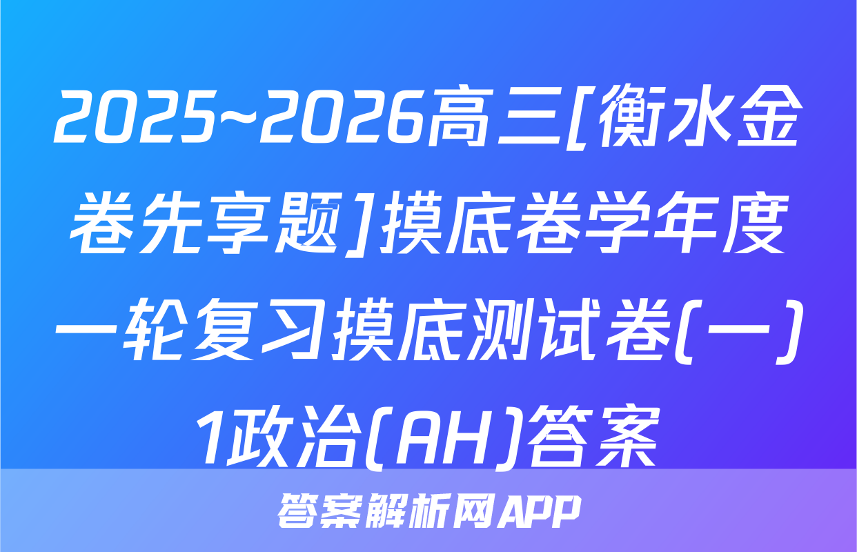 2025~2026高三[衡水金卷先享题]摸底卷学年度一轮复习摸底测试卷(一)1政治(AH)答案