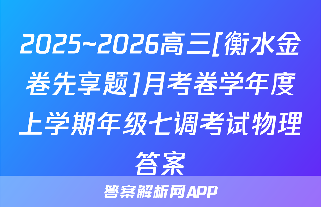 2025~2026高三[衡水金卷先享题]月考卷学年度上学期年级七调考试物理答案