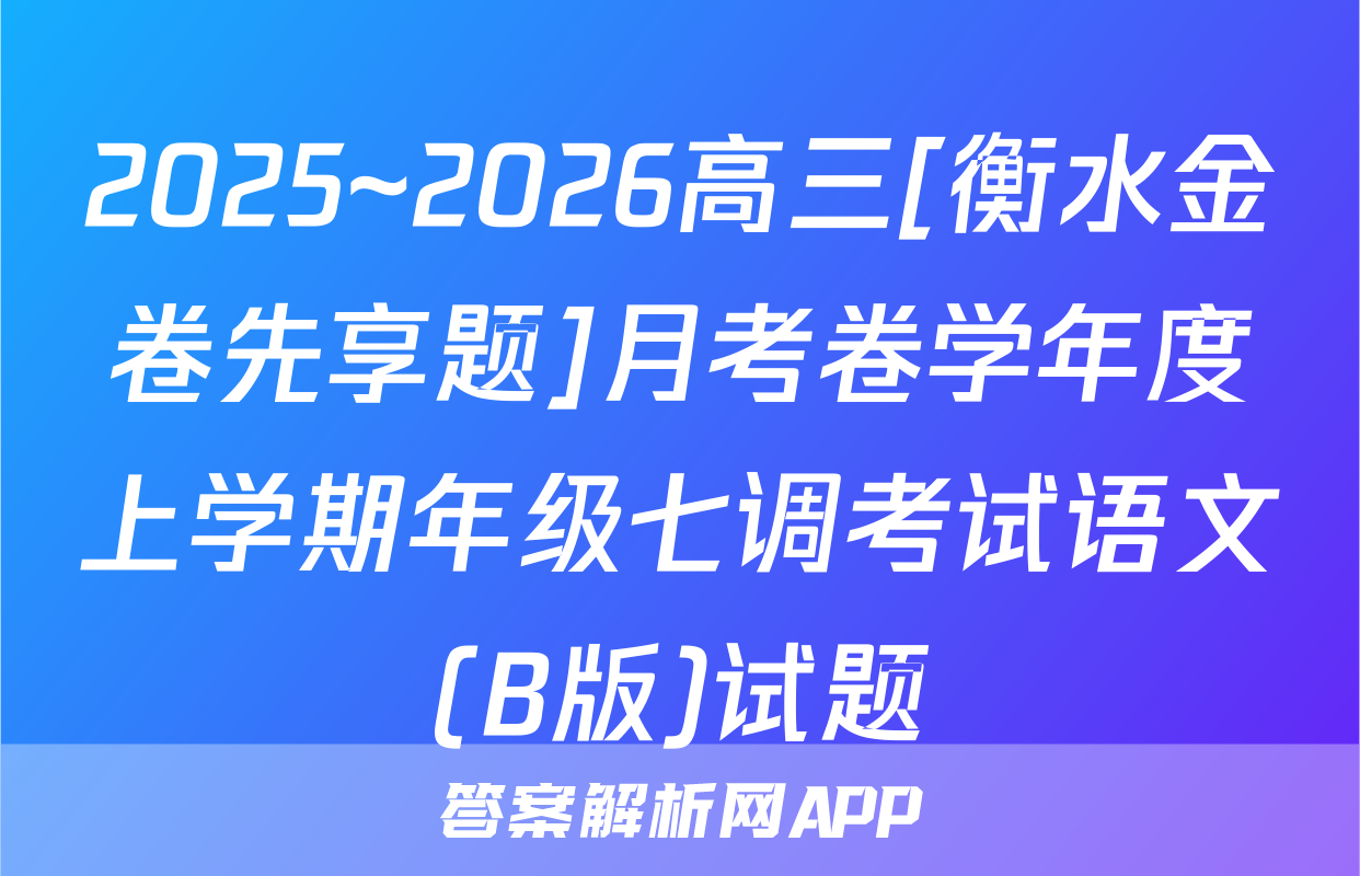2025~2026高三[衡水金卷先享题]月考卷学年度上学期年级七调考试语文(B版)试题