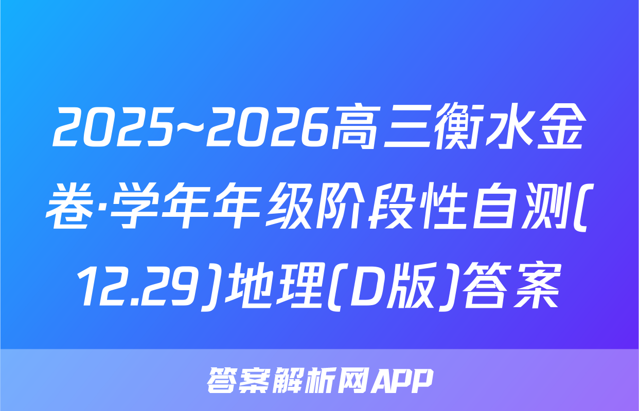 2025~2026高三衡水金卷·学年年级阶段性自测(12.29)地理(D版)答案