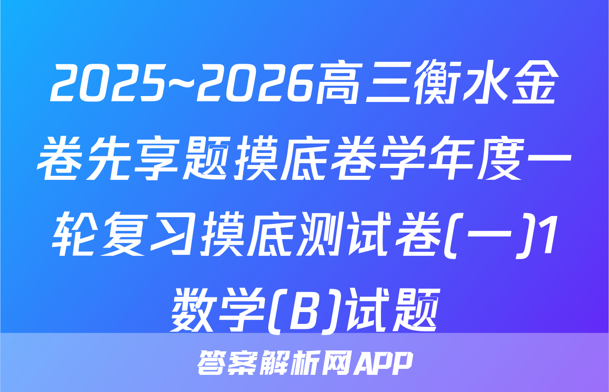 2025~2026高三衡水金卷先享题摸底卷学年度一轮复习摸底测试卷(一)1数学(B)试题