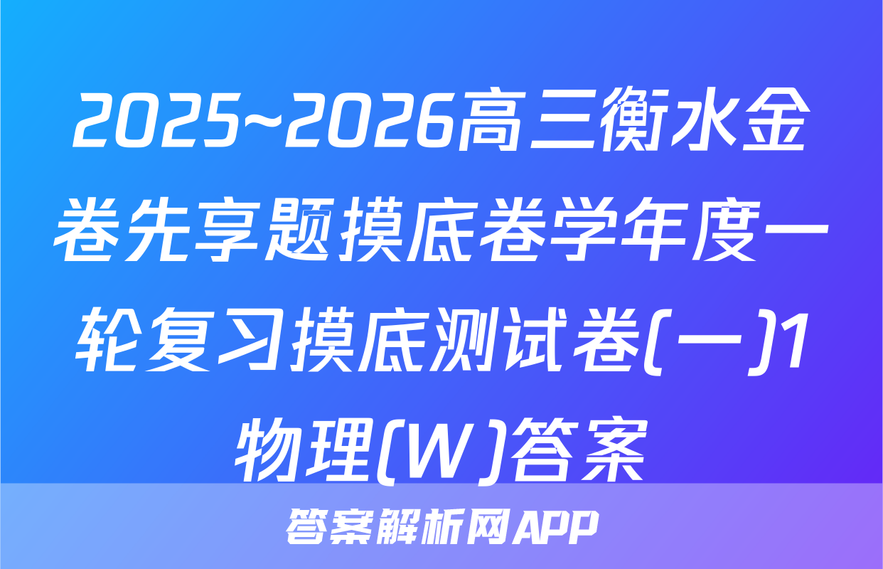 2025~2026高三衡水金卷先享题摸底卷学年度一轮复习摸底测试卷(一)1物理(W)答案