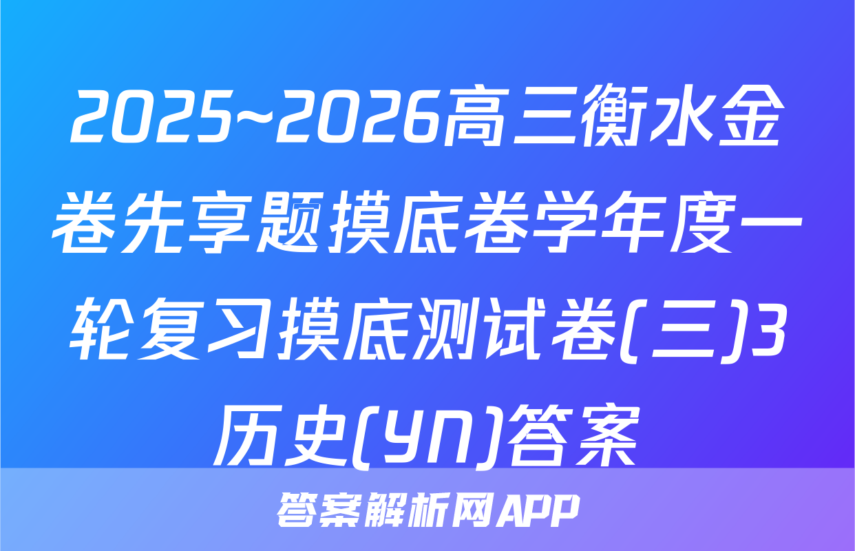 2025~2026高三衡水金卷先享题摸底卷学年度一轮复习摸底测试卷(三)3历史(YN)答案