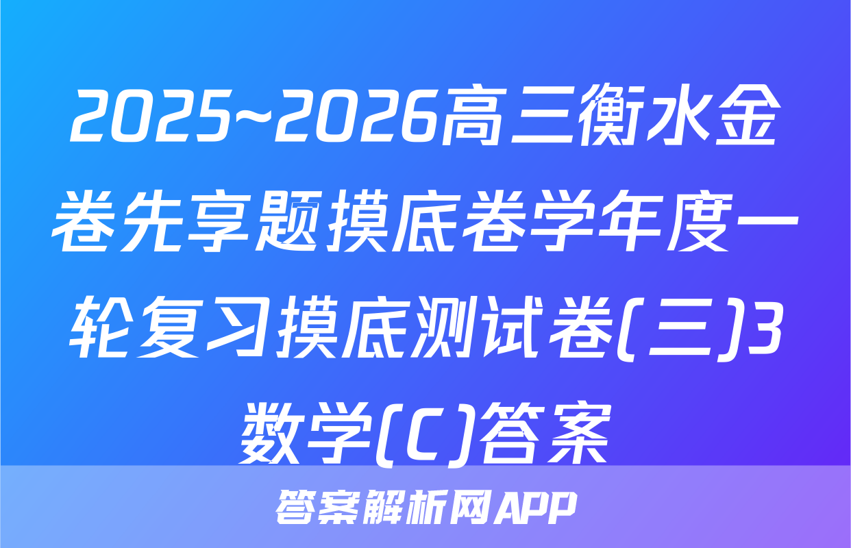 2025~2026高三衡水金卷先享题摸底卷学年度一轮复习摸底测试卷(三)3数学(C)答案
