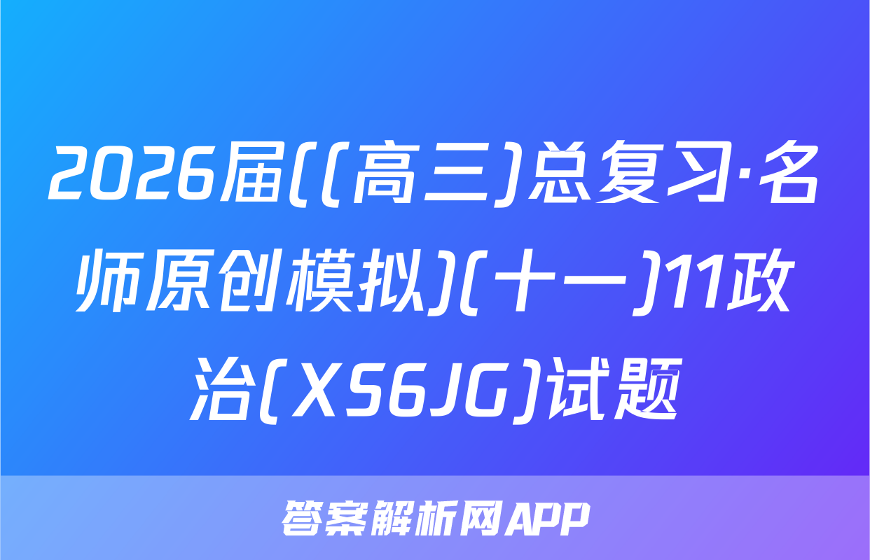 2026届((高三)总复习·名师原创模拟)(十一)11政治(XS6JG)试题