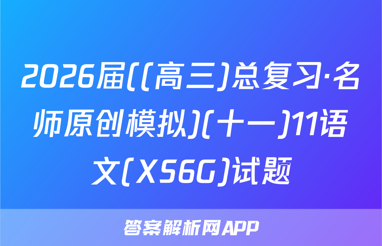 2026届((高三)总复习·名师原创模拟)(十一)11语文(XS6G)试题