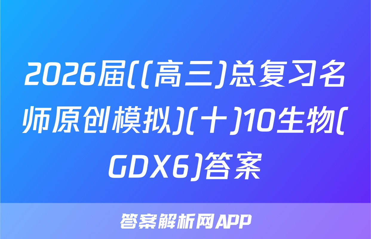 2026届((高三)总复习名师原创模拟)(十)10生物(GDX6)答案