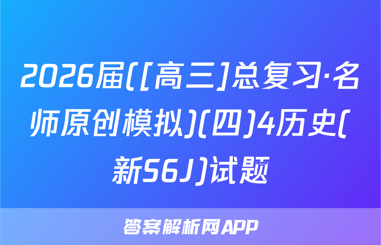 2026届([高三]总复习·名师原创模拟)(四)4历史(新S6J)试题