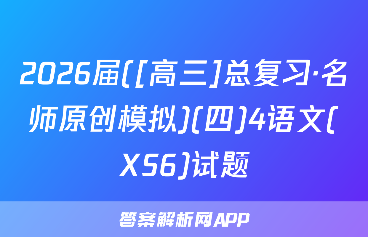 2026届([高三]总复习·名师原创模拟)(四)4语文(XS6)试题