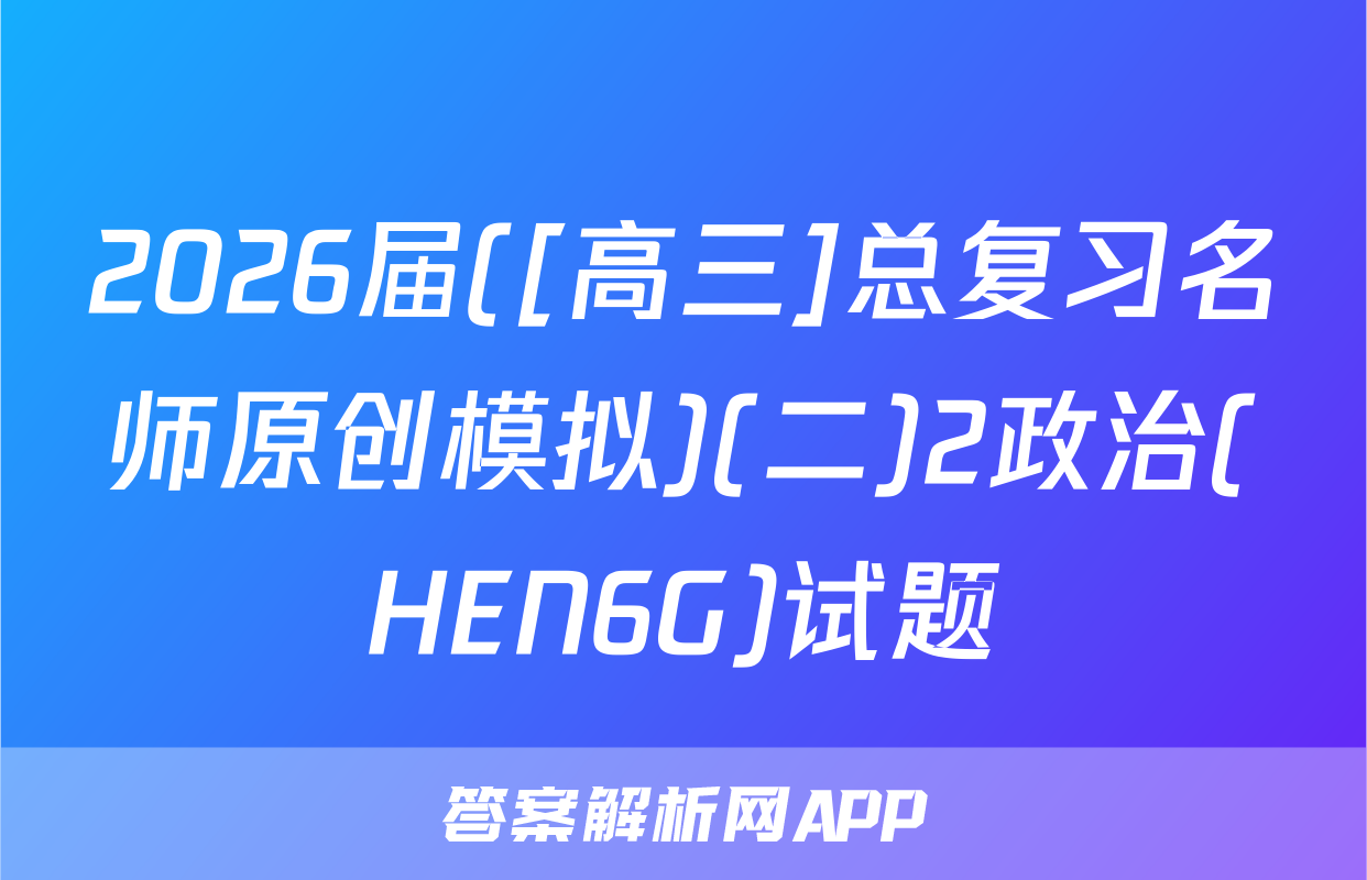 2026届([高三]总复习名师原创模拟)(二)2政治(HEN6G)试题