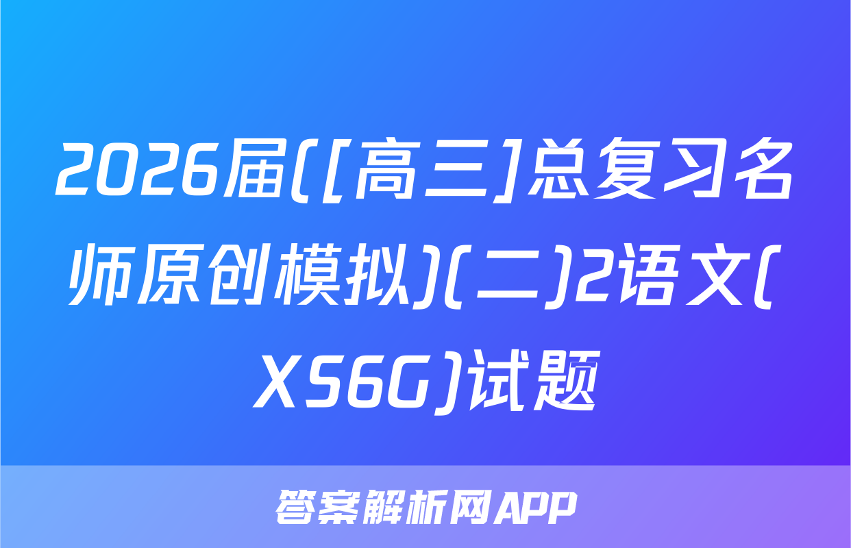 2026届([高三]总复习名师原创模拟)(二)2语文(XS6G)试题