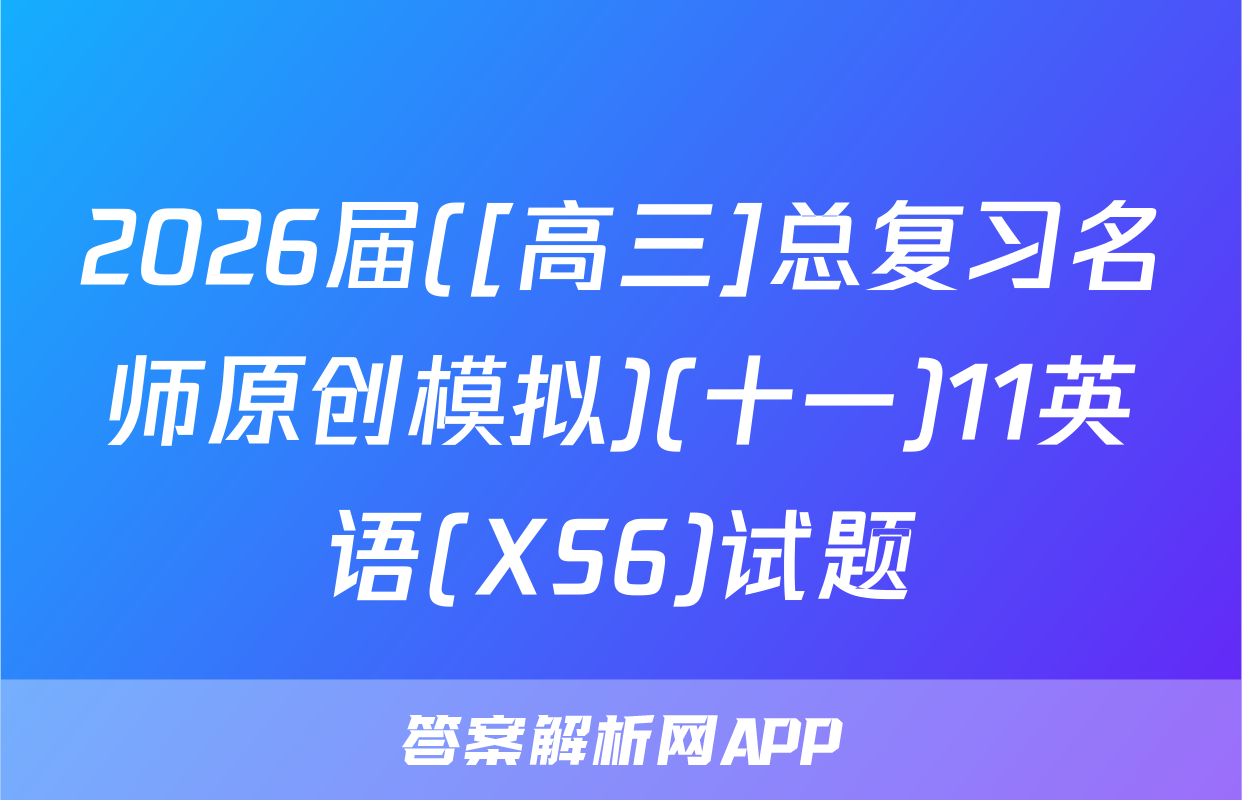 2026届([高三]总复习名师原创模拟)(十一)11英语(XS6)试题