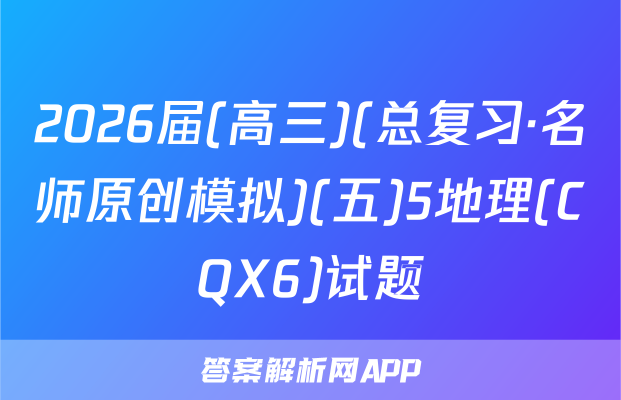 2026届(高三)(总复习·名师原创模拟)(五)5地理(CQX6)试题