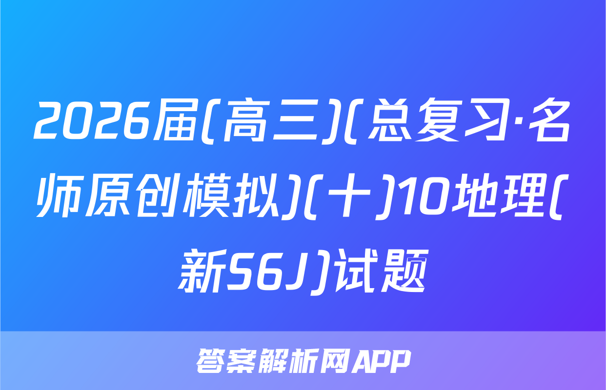 2026届(高三)(总复习·名师原创模拟)(十)10地理(新S6J)试题
