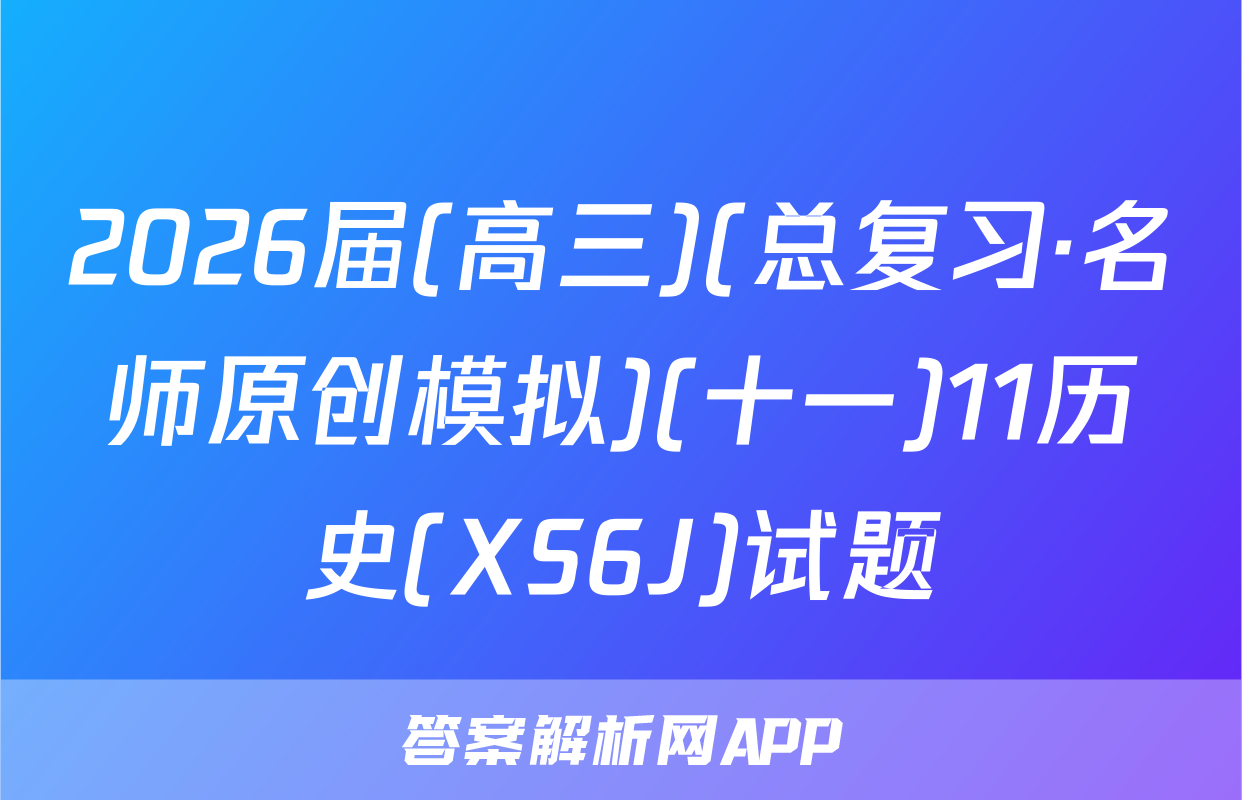 2026届(高三)(总复习·名师原创模拟)(十一)11历史(XS6J)试题