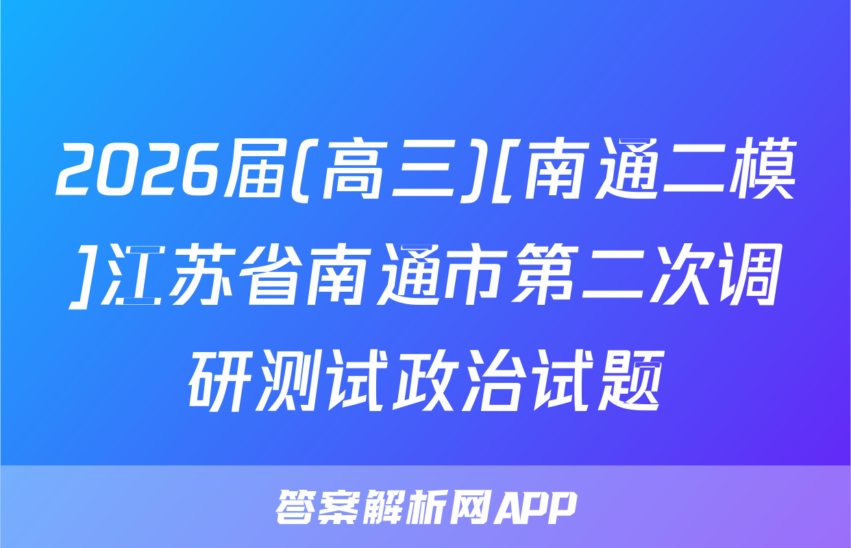 2026届(高三)[南通二模]江苏省南通市第二次调研测试政治试题